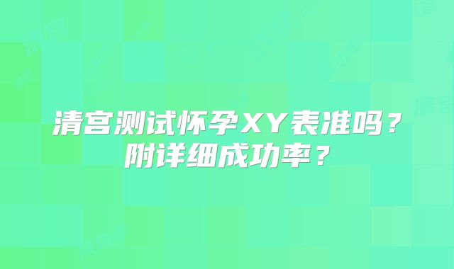 清宫测试怀孕XY表准吗?附详细成功率?