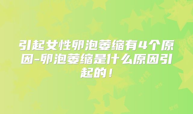 引起女性卵泡萎缩有4个原因-卵泡萎缩是什么原因引起的!