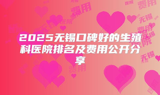 2025无锡口碑好的生殖科医院排名及费用公开分享
