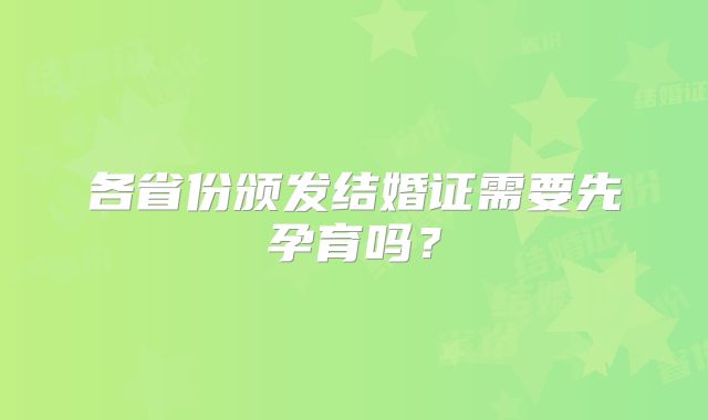 各省份颁发结婚证需要先孕育吗？
