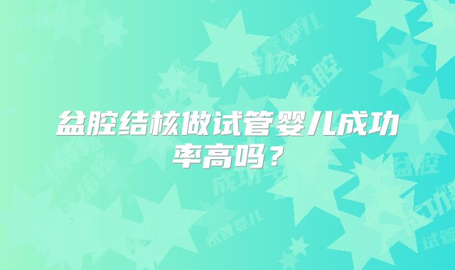 盆腔结核做试管婴儿成功率高吗？