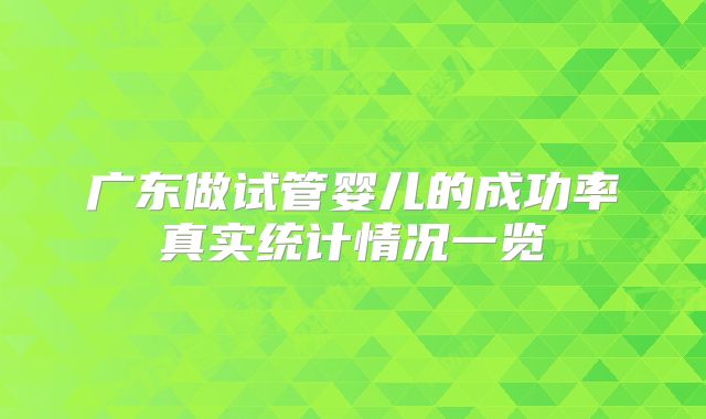 广东做试管婴儿的成功率真实统计情况一览