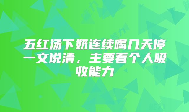 五红汤下奶连续喝几天停一文说清，主要看个人吸收能力