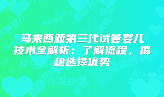 马来西亚第三代试管婴儿技术全解析:了解流程,揭秘选择优势