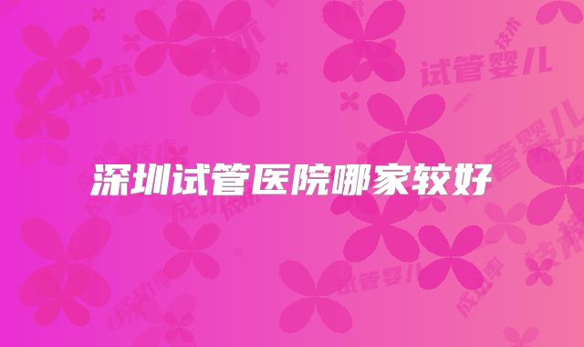 深圳试管医院哪家较好