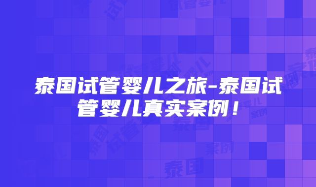 泰国试管婴儿之旅-泰国试管婴儿真实案例！