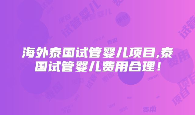 海外泰国试管婴儿项目,泰国试管婴儿费用合理！