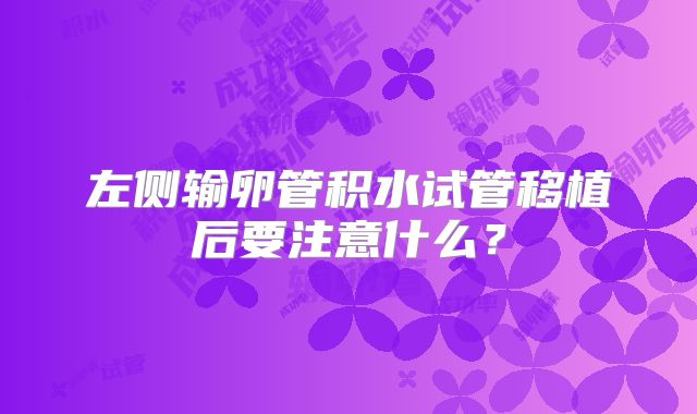 左侧输卵管积水试管移植后要注意什么?