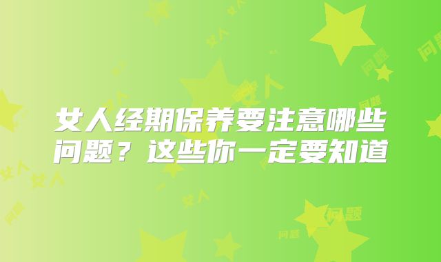 女人经期保养要注意哪些问题？这些你一定要知道