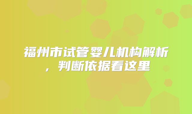 福州市试管婴儿机构解析，判断依据看这里