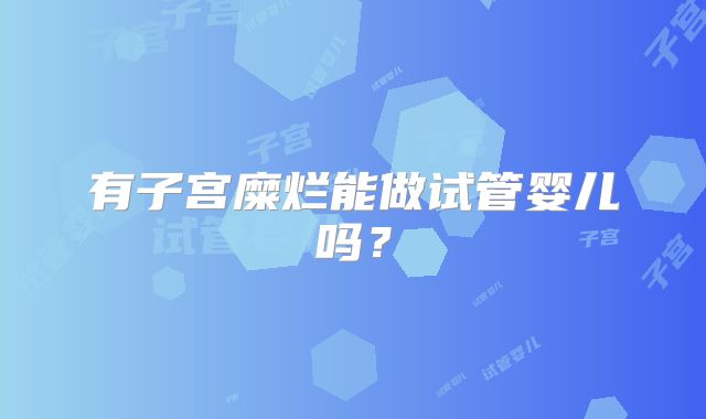 有子宫糜烂能做试管婴儿吗?