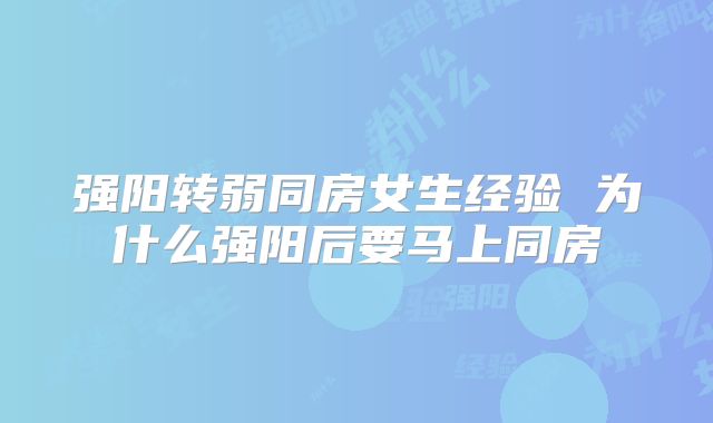 强阳转弱同房女生经验 为什么强阳后要马上同房