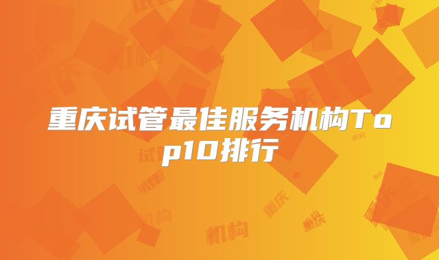 重庆试管最佳服务机构Top10排行