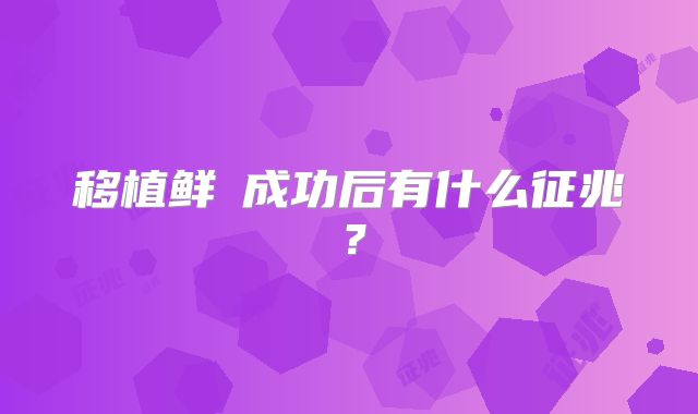 移植鲜肧成功后有什么征兆?