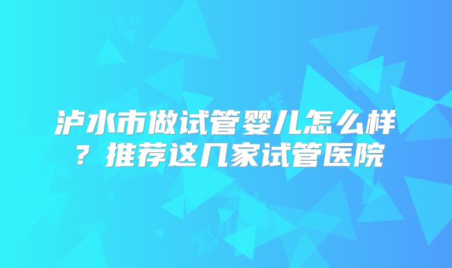 泸水市做试管婴儿怎么样？推荐这几家试管医院