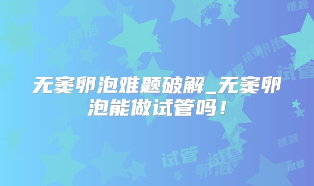 无窦卵泡难题破解_无窦卵泡能做试管吗！