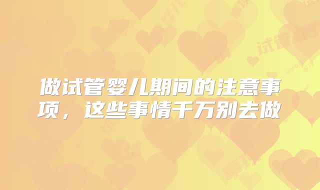 做试管婴儿期间的注意事项，这些事情千万别去做