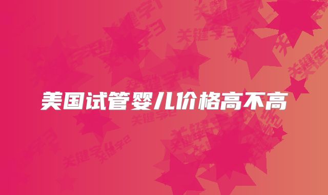 美国试管婴儿价格高不高