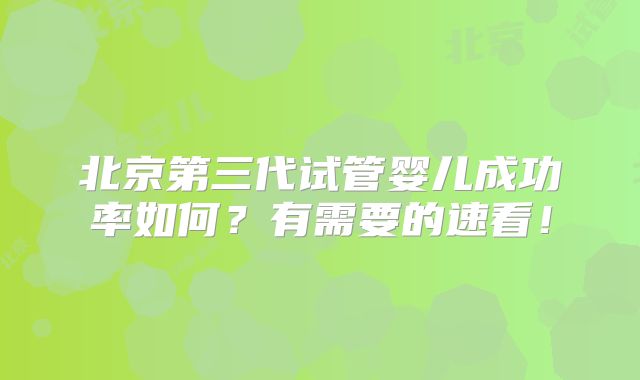 北京第三代试管婴儿成功率如何?有需要的速看!