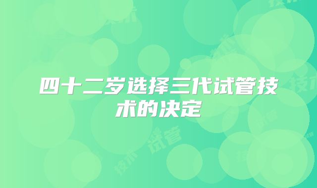 四十二岁选择三代试管技术的决定