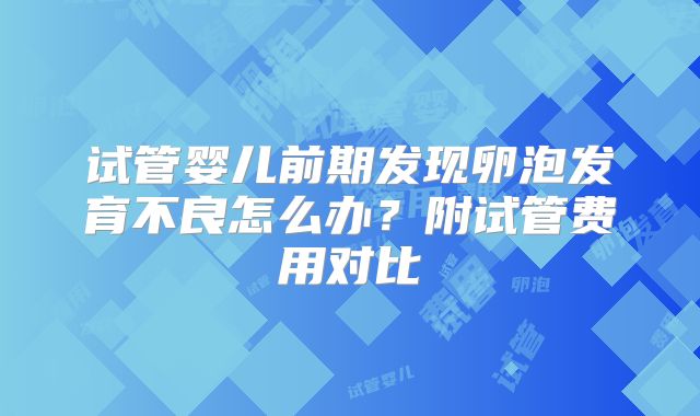 试管婴儿前期发现卵泡发育不良怎么办？附试管费用对比