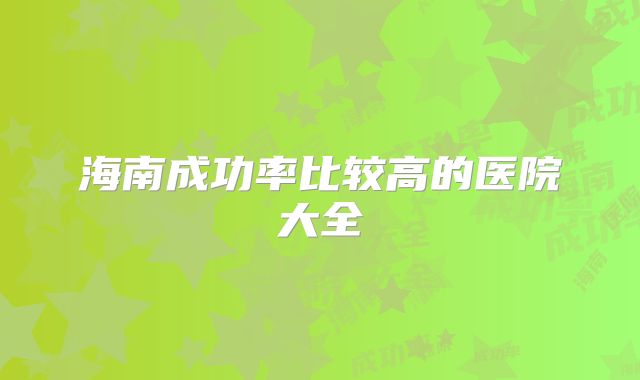海南成功率比较高的医院大全
