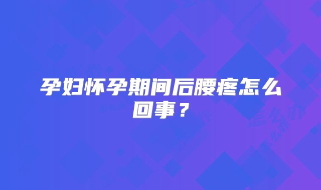 孕妇怀孕期间后腰疼怎么回事?