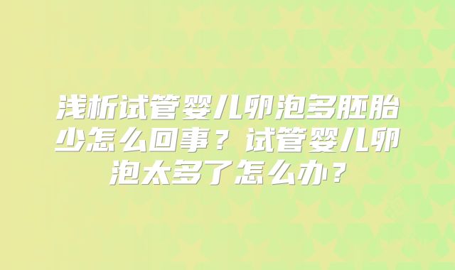 浅析试管婴儿卵泡多胚胎少怎么回事？试管婴儿卵泡太多了怎么办？