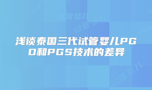 浅谈泰国三代试管婴儿PGD和PGS技术的差异