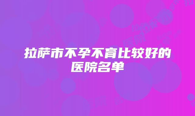 拉萨市不孕不育比较好的医院名单