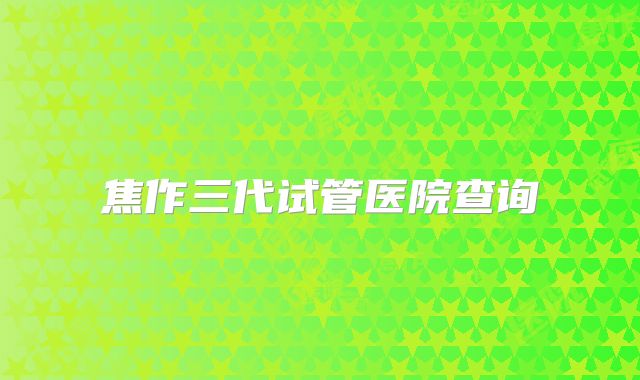 焦作三代试管医院查询