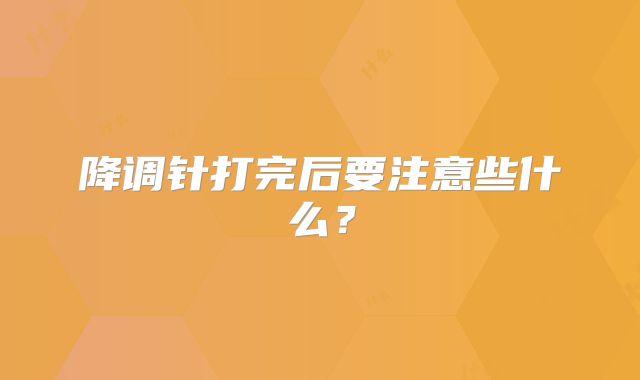 降调针打完后要注意些什么?