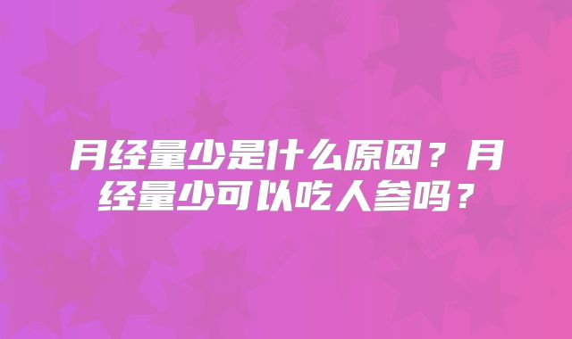月经量少是什么原因？月经量少可以吃人参吗？