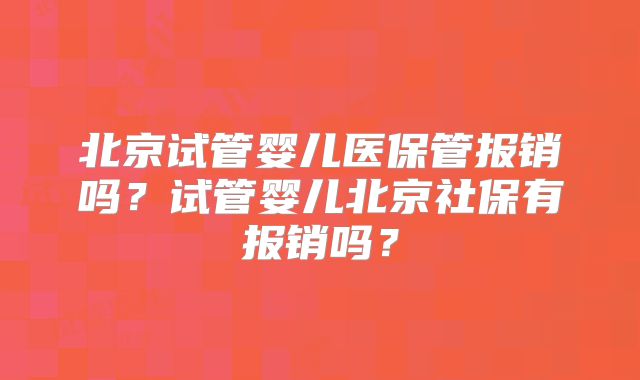 北京试管婴儿医保管报销吗?试管婴儿北京社保有报销吗?