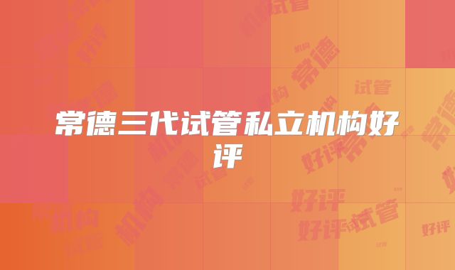 常德三代试管私立机构好评