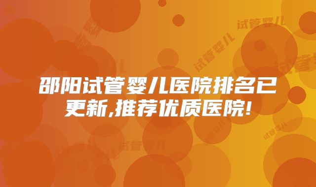 邵阳试管婴儿医院排名已更新,推荐优质医院!