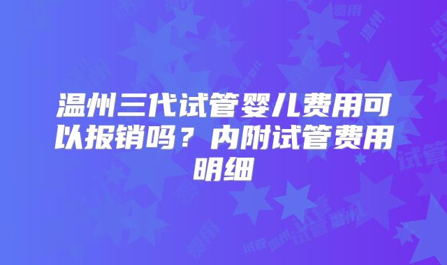 温州三代试管婴儿费用可以报销吗?内附试管费用明细