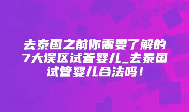 去泰国之前你需要了解的7大误区试管婴儿_去泰国试管婴儿合法吗!