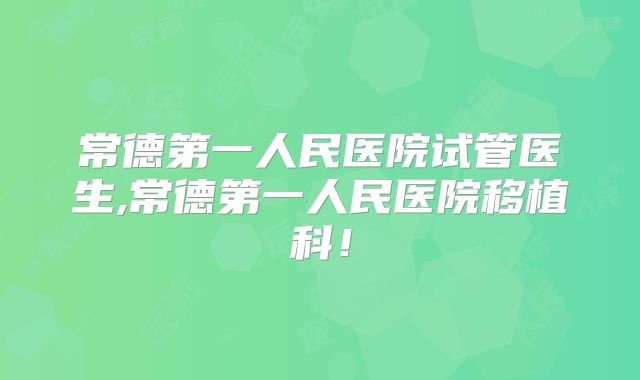 常德第一人民医院试管医生,常德第一人民医院移植科！