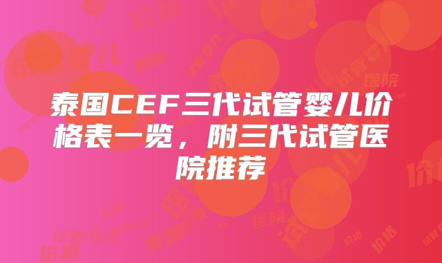 泰国CEF三代试管婴儿价格表一览，附三代试管医院推荐