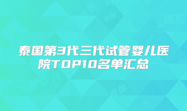泰国第3代三代试管婴儿医院TOP10名单汇总