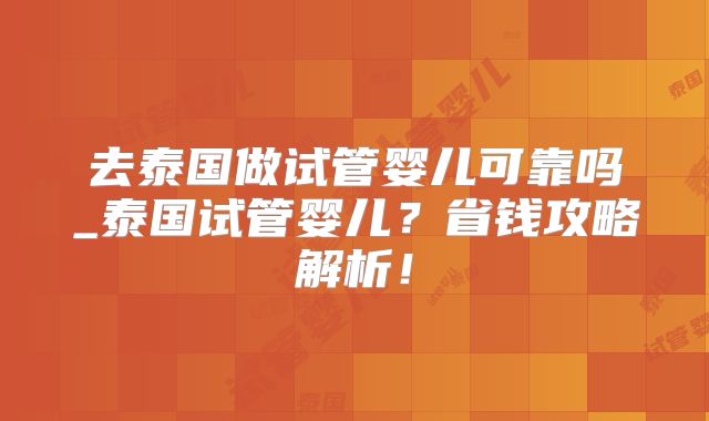 去泰国做试管婴儿可靠吗_泰国试管婴儿？省钱攻略解析！