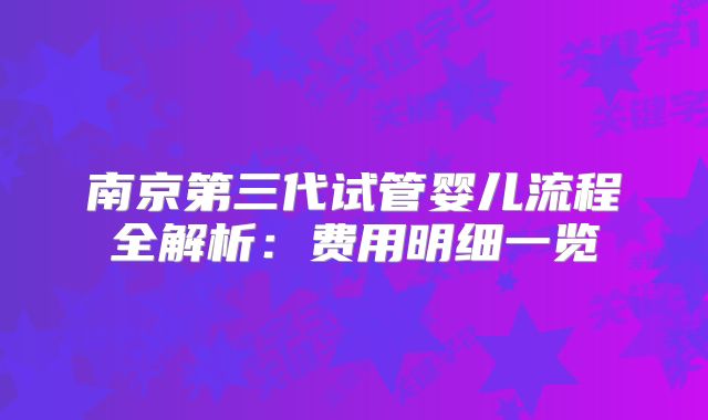 南京第三代试管婴儿流程全解析:费用明细一览