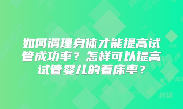 如何调理身体才能提高试管成功率？怎样可以提高试管婴儿的着床率？