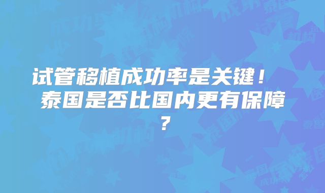 试管移植成功率是关键！ 泰国是否比国内更有保障？