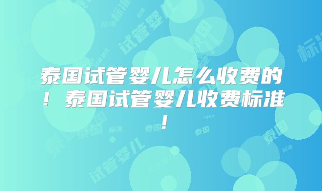 泰国试管婴儿怎么收费的!泰国试管婴儿收费标准!