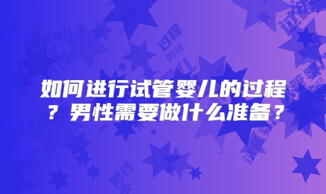 如何进行试管婴儿的过程?男性需要做什么准备?