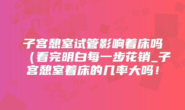 子宫憩室试管影响着床吗(看完明白每一步花销_子宫憩室着床的几率大吗!