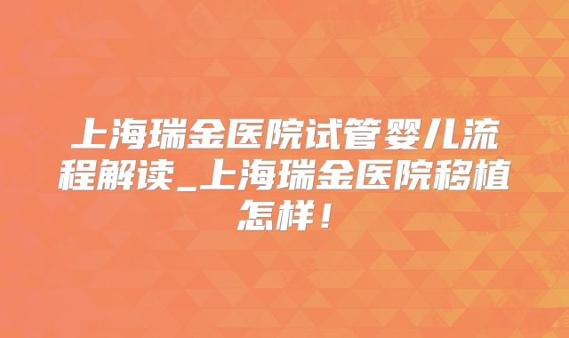 上海瑞金医院试管婴儿流程解读_上海瑞金医院移植怎样！