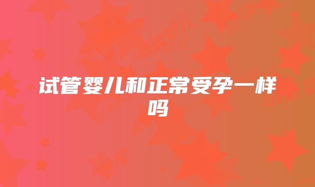 试管婴儿和正常受孕一样吗